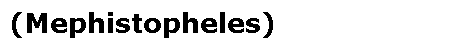 (Mephistopheles)